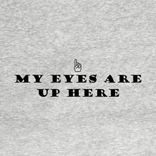 My eyes are up here T-Shirt